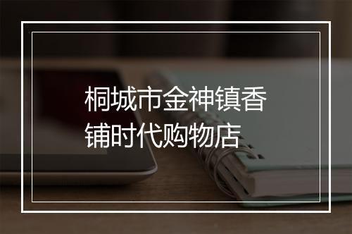 桐城市金神镇香铺时代购物店
