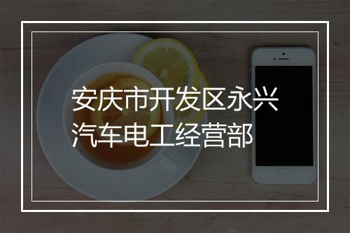 安庆市开发区永兴汽车电工经营部