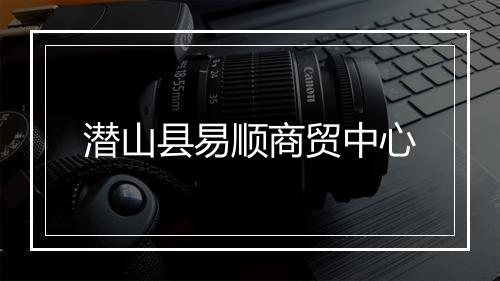 潜山县易顺商贸中心