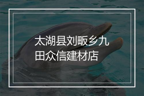 太湖县刘畈乡九田众信建材店