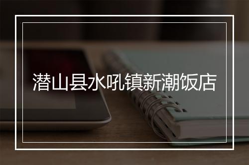 潜山县水吼镇新潮饭店