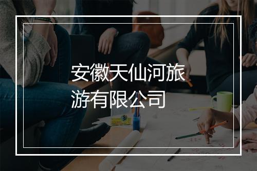 安徽天仙河旅游有限公司