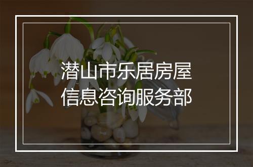 潜山市乐居房屋信息咨询服务部