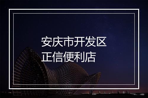 安庆市开发区正信便利店