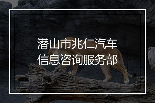 潜山市兆仁汽车信息咨询服务部