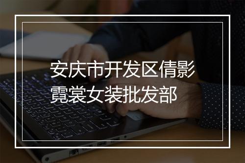 安庆市开发区倩影霓裳女装批发部
