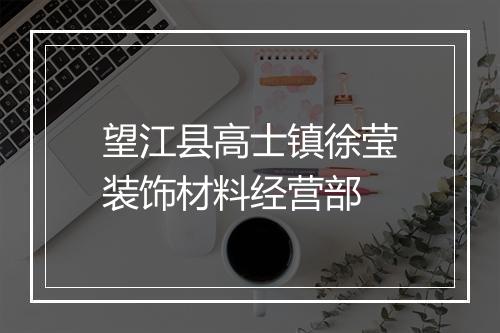 望江县高士镇徐莹装饰材料经营部