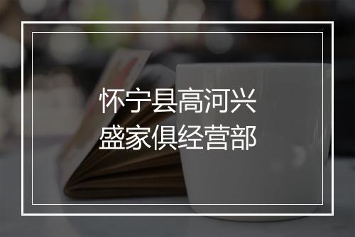 怀宁县高河兴盛家俱经营部