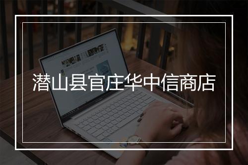 潜山县官庄华中信商店
