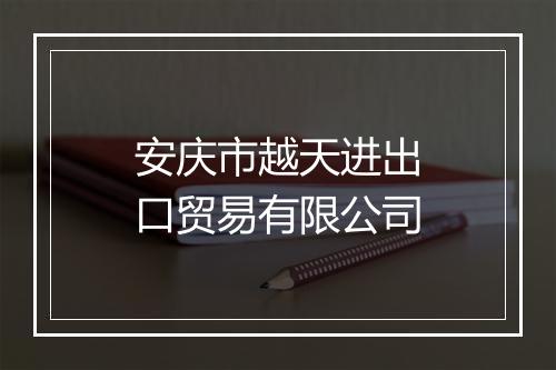 安庆市越天进出口贸易有限公司