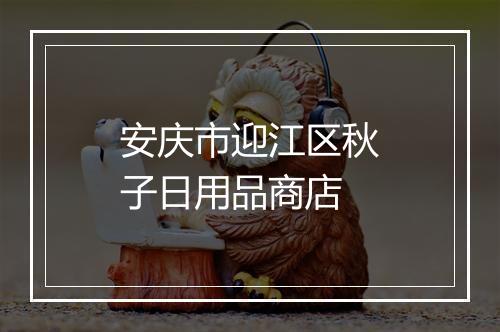 安庆市迎江区秋子日用品商店