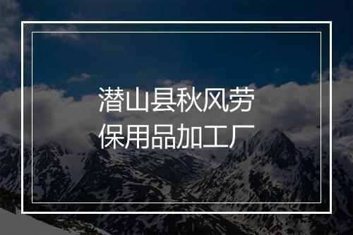 潜山县秋风劳保用品加工厂