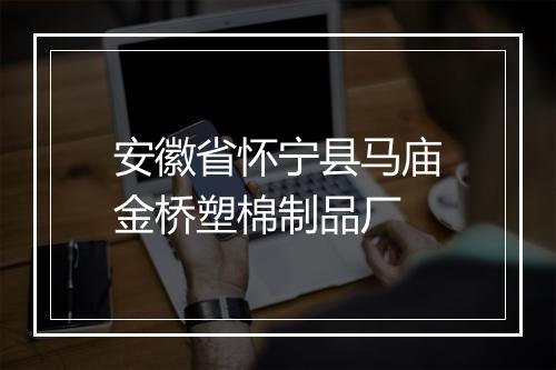 安徽省怀宁县马庙金桥塑棉制品厂