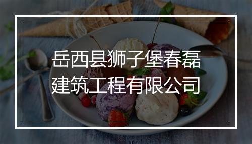 岳西县狮子堡春磊建筑工程有限公司
