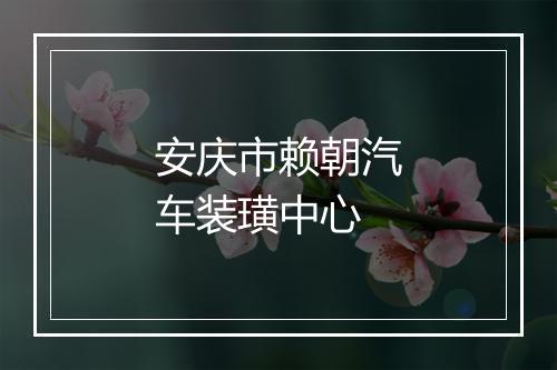 安庆市赖朝汽车装璜中心