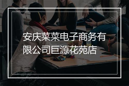 安庆菜菜电子商务有限公司巨源花苑店