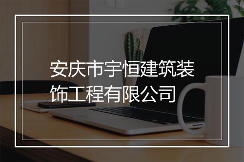 安庆市宇恒建筑装饰工程有限公司