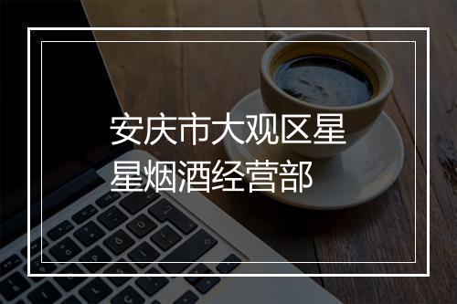 安庆市大观区星星烟酒经营部