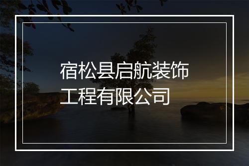 宿松县启航装饰工程有限公司