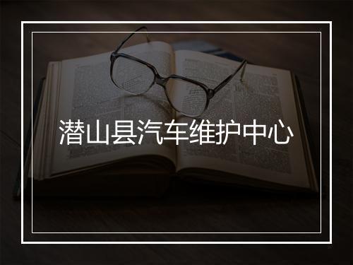 潜山县汽车维护中心