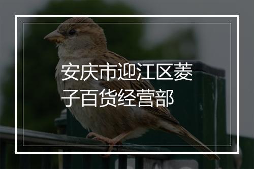 安庆市迎江区菱子百货经营部