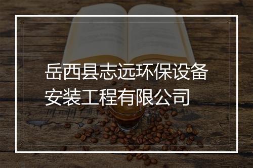 岳西县志远环保设备安装工程有限公司