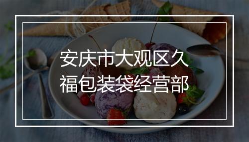安庆市大观区久福包装袋经营部