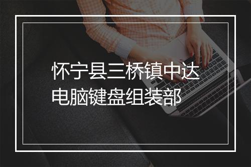 怀宁县三桥镇中达电脑键盘组装部