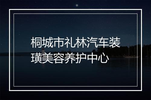 桐城市礼林汽车装璜美容养护中心