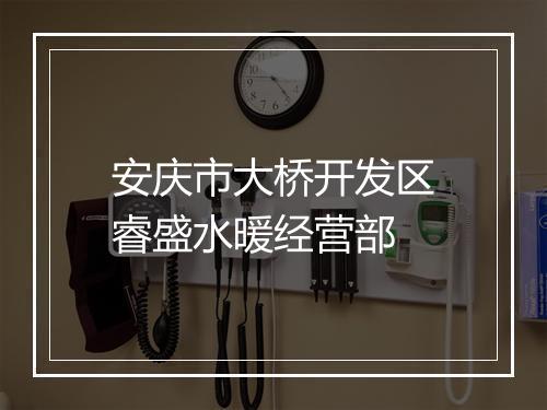 安庆市大桥开发区睿盛水暖经营部