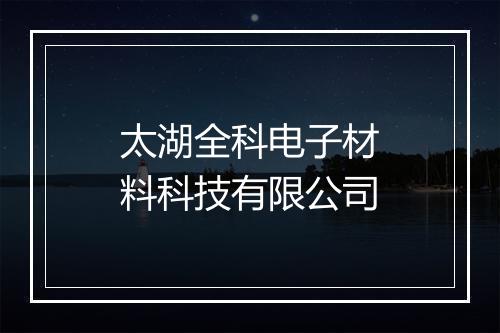 太湖全科电子材料科技有限公司