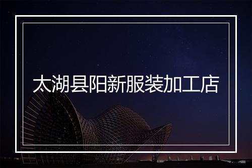 太湖县阳新服装加工店