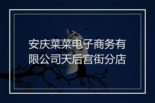 安庆菜菜电子商务有限公司天后宫街分店