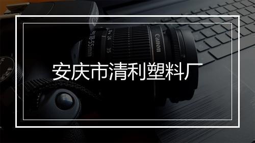 安庆市清利塑料厂