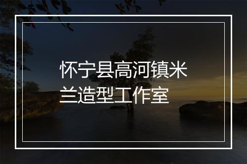 怀宁县高河镇米兰造型工作室