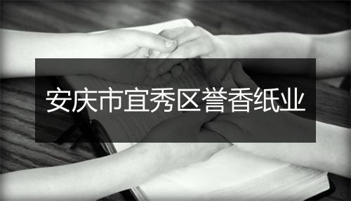 安庆市宜秀区誉香纸业