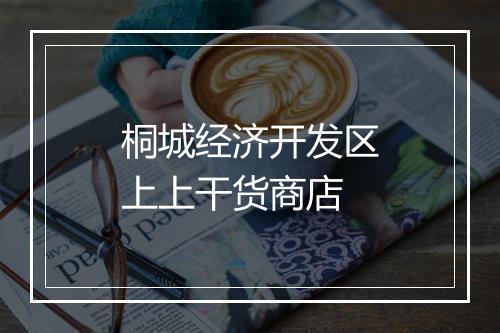 桐城经济开发区上上干货商店