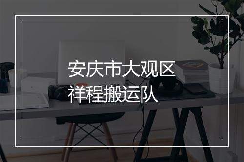 安庆市大观区祥程搬运队