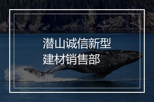 潜山诚信新型建材销售部