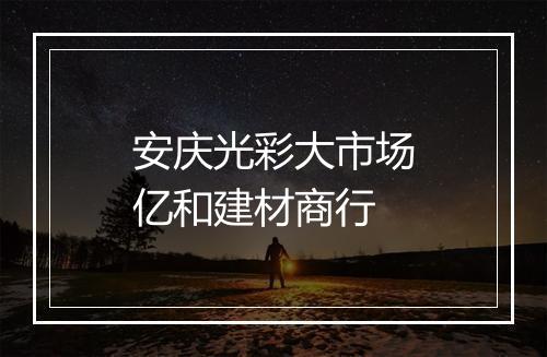 安庆光彩大市场亿和建材商行
