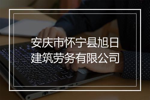 安庆市怀宁县旭日建筑劳务有限公司