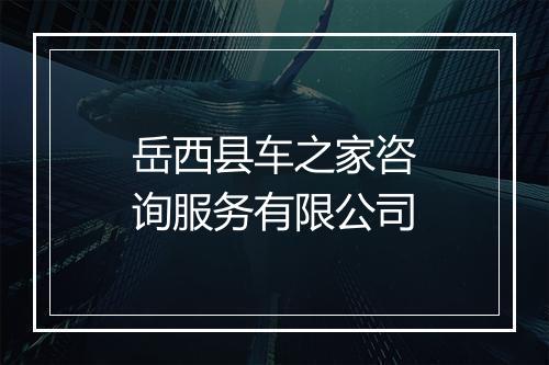 岳西县车之家咨询服务有限公司