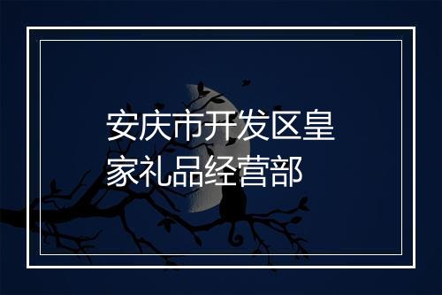 安庆市开发区皇家礼品经营部