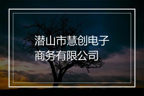 潜山市慧创电子商务有限公司