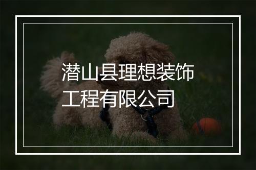 潜山县理想装饰工程有限公司