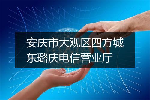 安庆市大观区四方城东璐庆电信营业厅