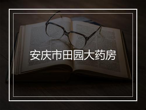 安庆市田园大药房