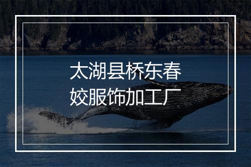 太湖县桥东春姣服饰加工厂