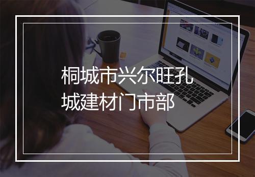 桐城市兴尔旺孔城建材门市部