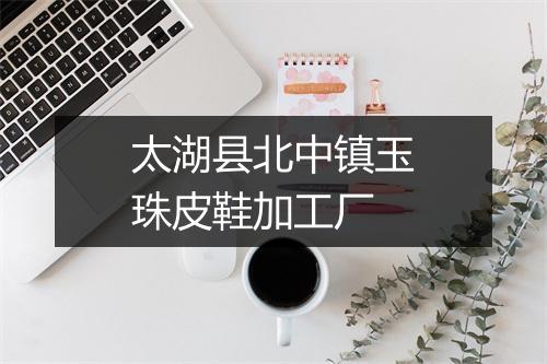 太湖县北中镇玉珠皮鞋加工厂